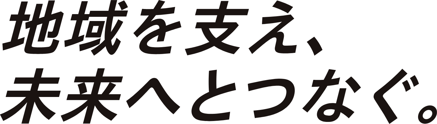 地域を支え、未来へとつなぐ